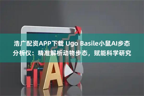 浩广配资APP下载 Ugo Basile小鼠AI步态分析仪：精准解析动物步态，赋能科学研究