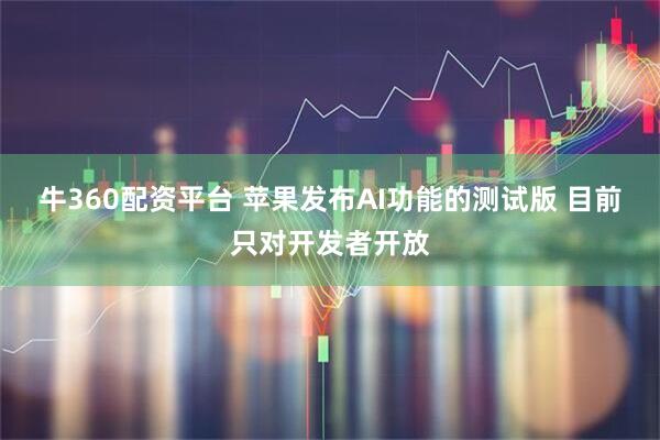 牛360配资平台 苹果发布AI功能的测试版 目前只对开发者开放