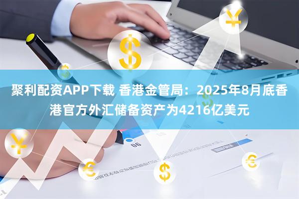 聚利配资APP下载 香港金管局：2025年8月底香港官方外汇储备资产为4216亿美元