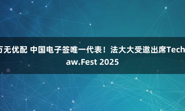 万无优配 中国电子签唯一代表！法大大受邀出席TechLaw.Fest 2025