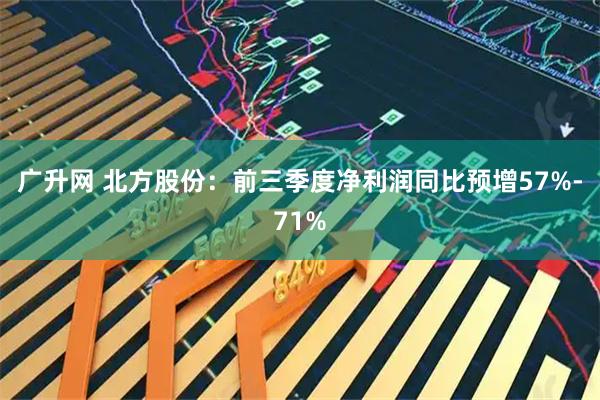 广升网 北方股份：前三季度净利润同比预增57%-71%