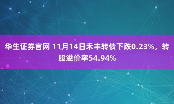 华生证券官网 11月14日禾丰转债下跌0.23%，转股溢价率54.94%
