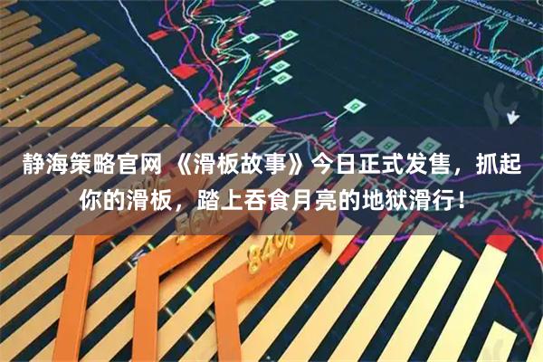 静海策略官网 《滑板故事》今日正式发售，抓起你的滑板，踏上吞食月亮的地狱滑行！